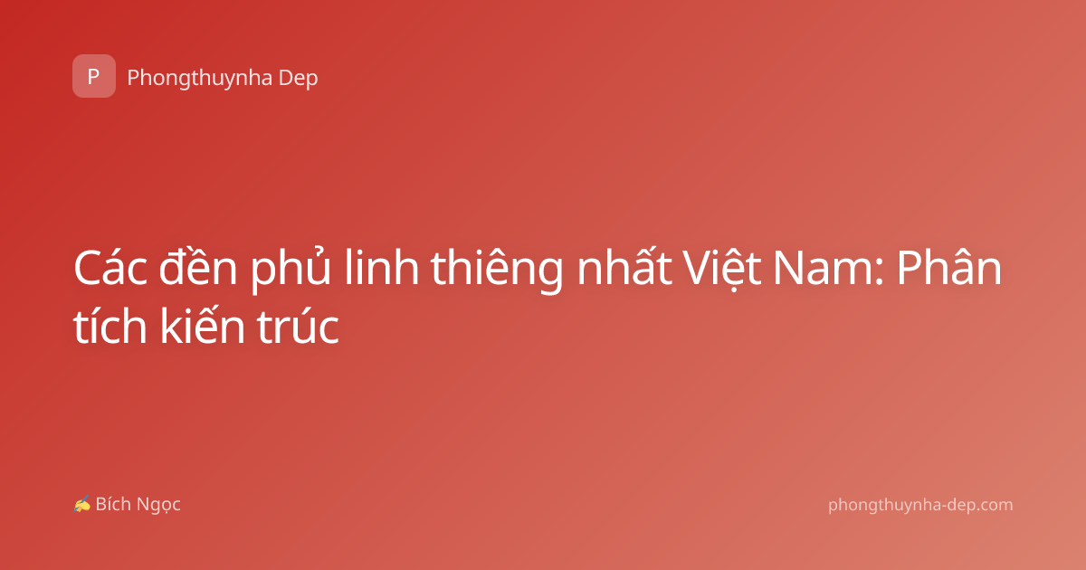 Các đền phủ linh thiêng nhất Việt Nam: Phân tích kiến trúc