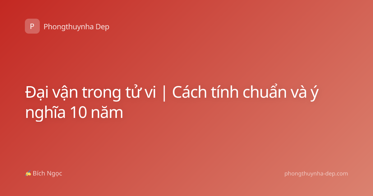 Đại vận trong tử vi | Cách tính chuẩn và ý nghĩa 10 năm