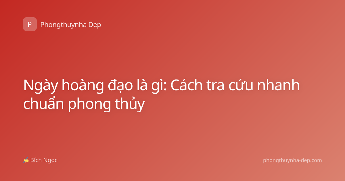 Ngày hoàng đạo là gì: Cách tra cứu nhanh chuẩn phong thủy