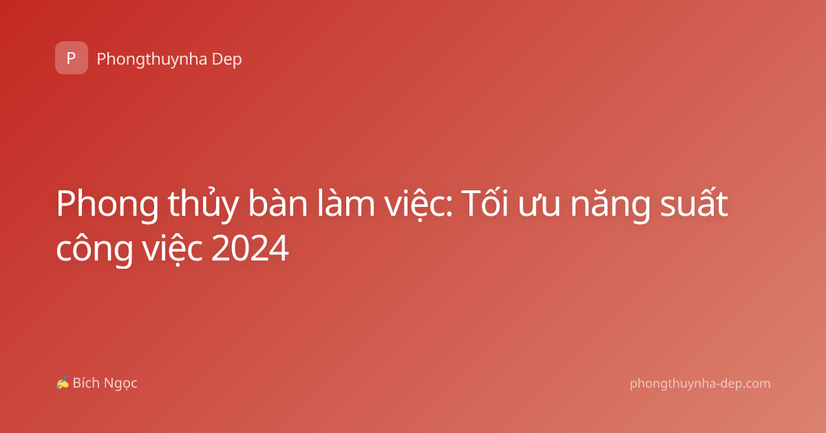 Phong thủy bàn làm việc: Tối ưu năng suất công việc 2024
