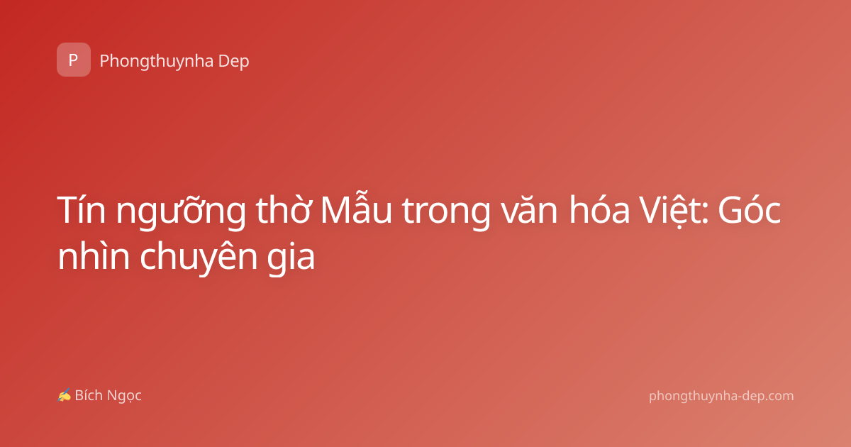 Tín ngưỡng thờ Mẫu trong văn hóa Việt: Góc nhìn chuyên gia